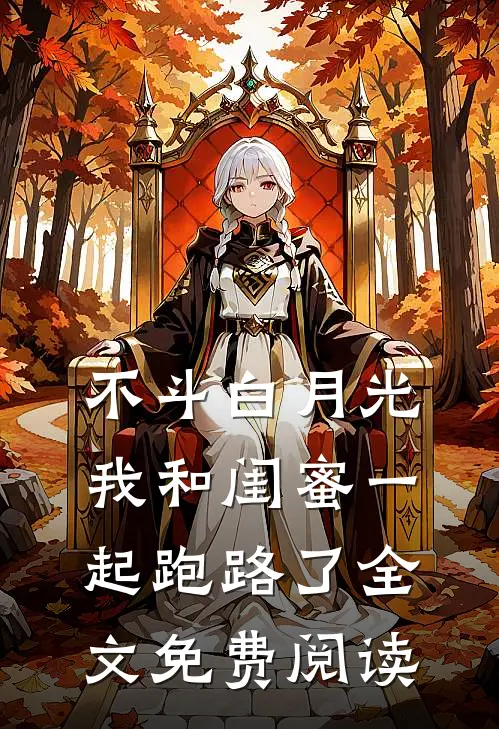 不斗白月光，我和闺蜜一起跑路了全文免费阅读