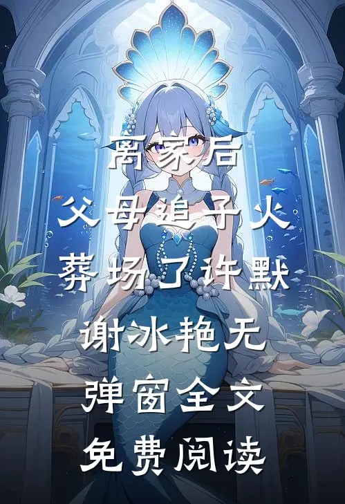 离家后，父母追子火葬场了(许默谢冰艳)无弹窗全文免费阅读