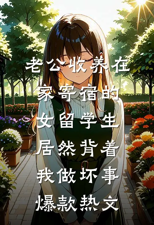老公收养在家寄宿的女留学生，居然背着我做坏事爆款热文