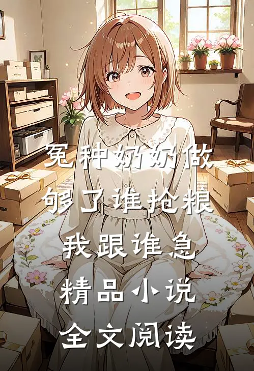 冤种奶奶做够了谁抢粮我跟谁急精品小说全文阅读