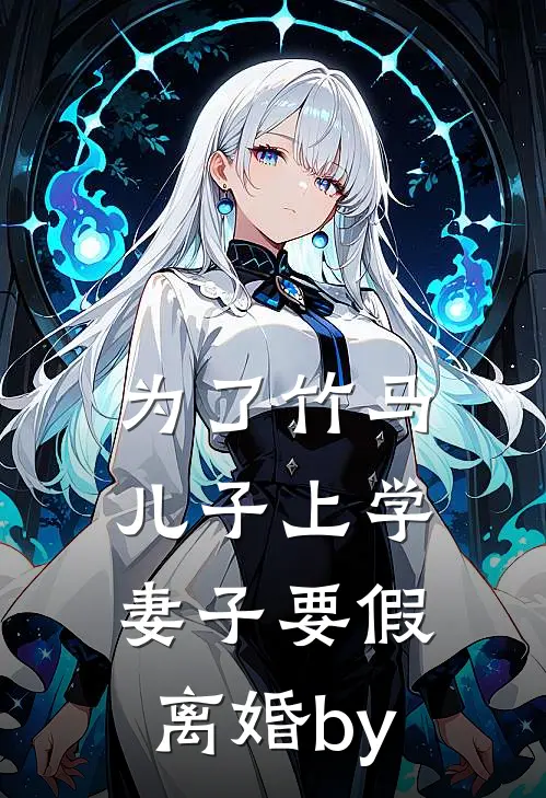 为了竹马儿子上学，妻子要假离婚by