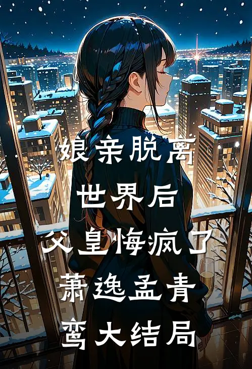 娘亲脱离世界后,父皇悔疯了萧逸孟青鸾大结局怎么样