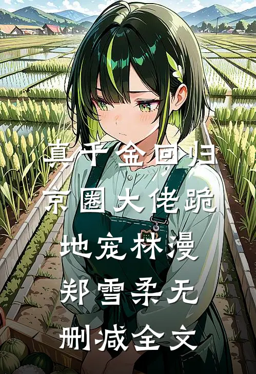 真千金回归，京圈大佬跪地宠林漫郑雪柔无删减全文