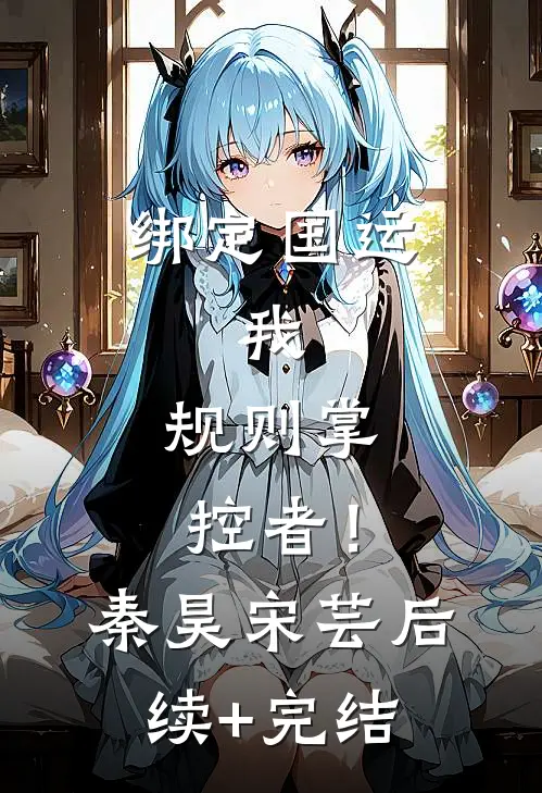 绑定国运：我，规则掌控者！秦昊宋芸后续+完结