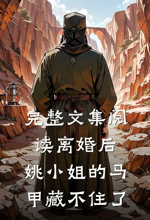 完整文集阅读离婚后，姚小姐的马甲藏不住了