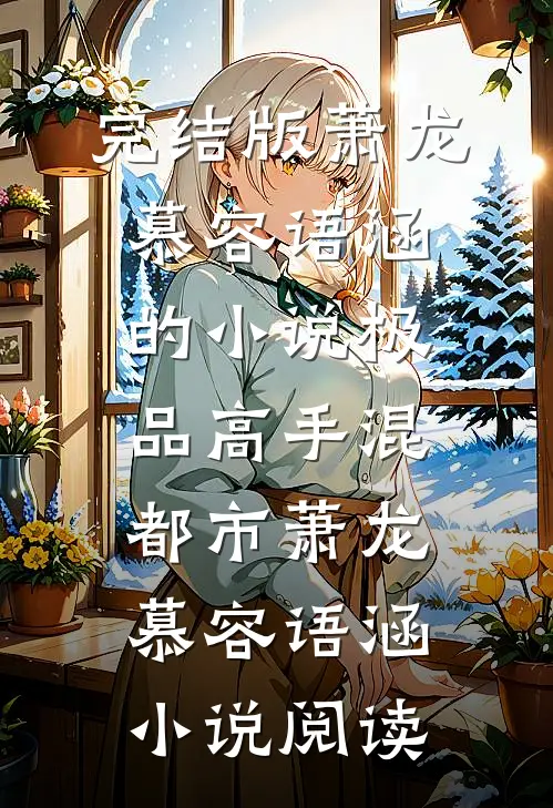 完结版萧龙慕容语涵的小说极品高手混都市萧龙慕容语涵小说阅读