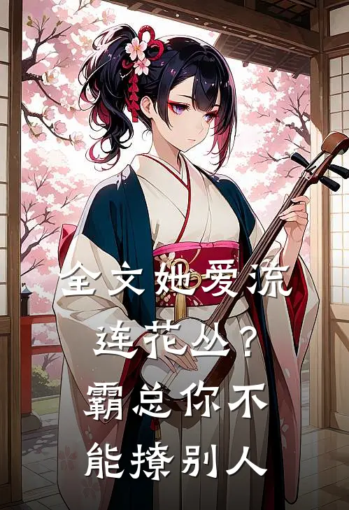 全文她爱流连花丛？霸总：你不能撩别人