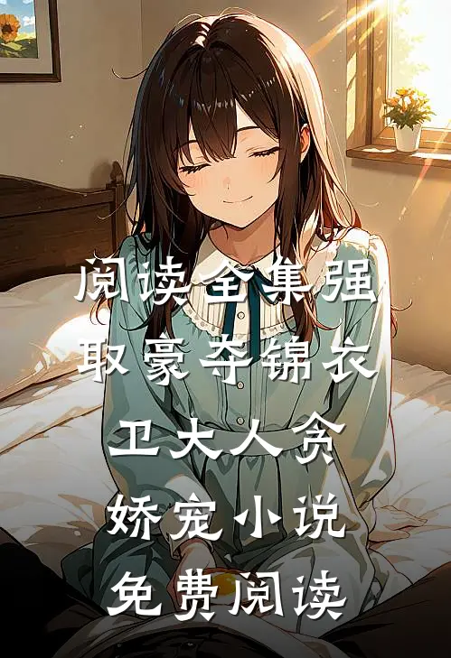 阅读全集强取豪夺锦衣卫大人贪娇宠小说免费阅读