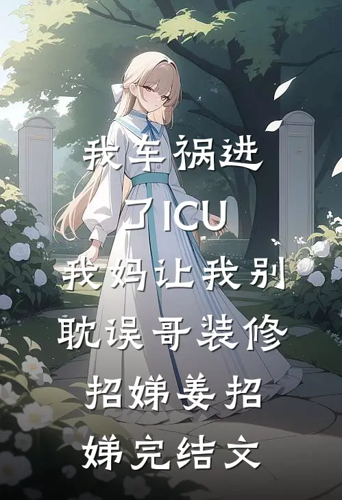 我车祸进了ICU，我妈让我别耽误哥装修招娣姜招娣完结文