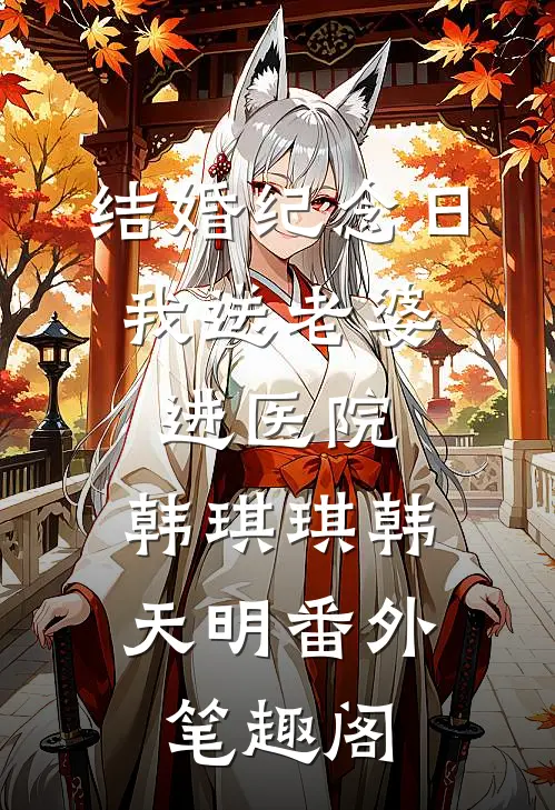 结婚纪念日，我送老婆进医院：韩琪琪韩天明番外笔趣阁
