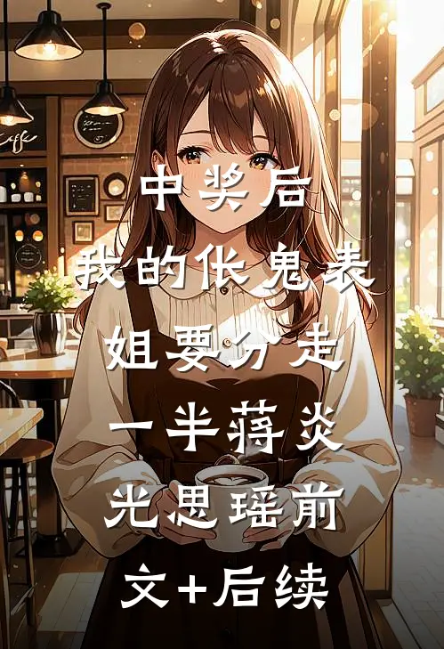 中奖后，我的伥鬼表姐要分走一半蒋炎光思瑶前文+后续