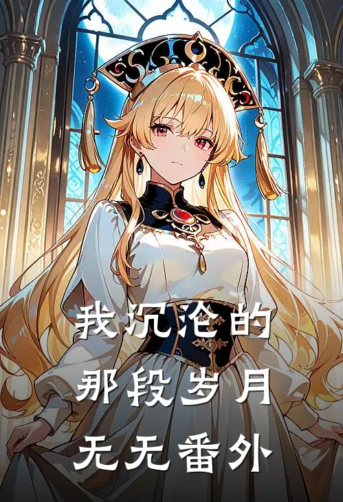 我沉沦的那段岁月无无番外