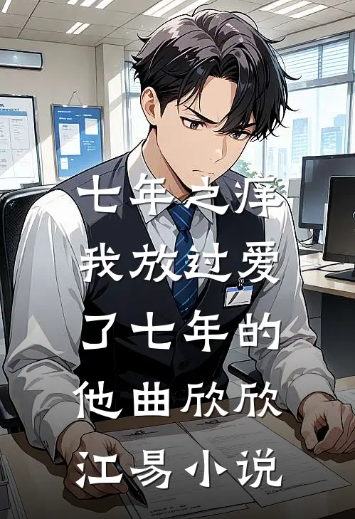 七年之痒，我放过爱了七年的他曲欣欣江易小说