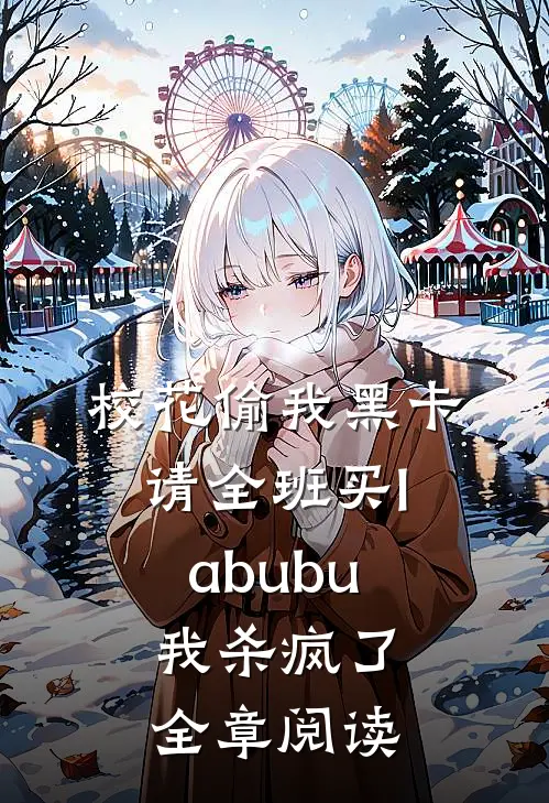校花偷我黑卡请全班买labubu，我杀疯了全章阅读
