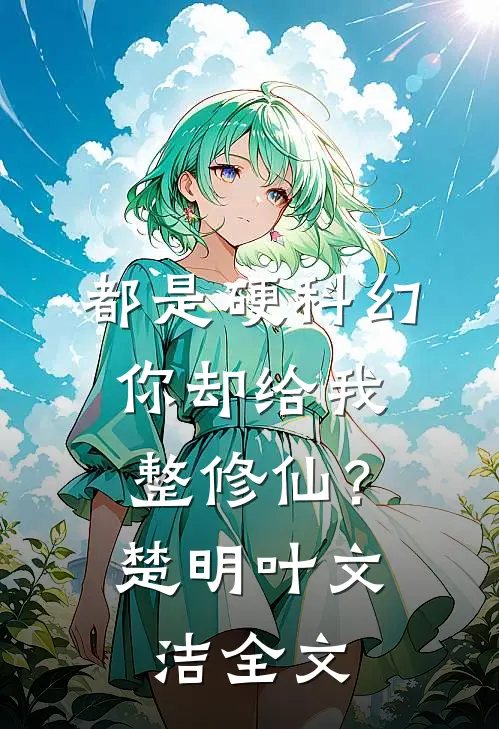 都是硬科幻，你却给我整修仙？楚明叶文洁全文