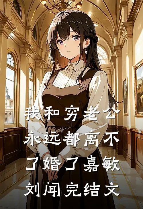 我和穷老公，永远都离不了婚了嘉敏刘闻完结文