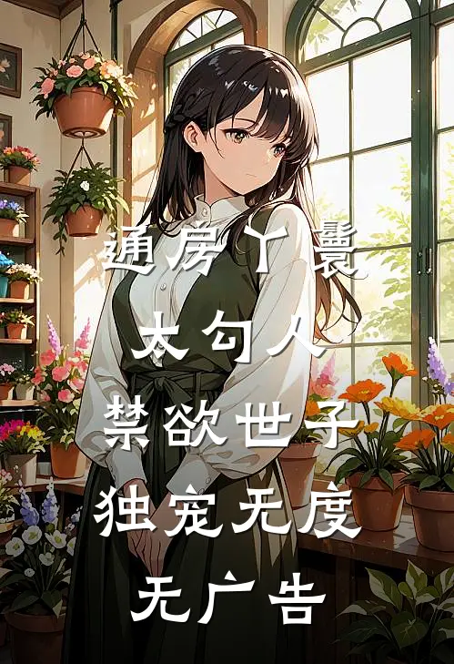 通房丫鬟太勾人，禁欲世子独宠无度无广告