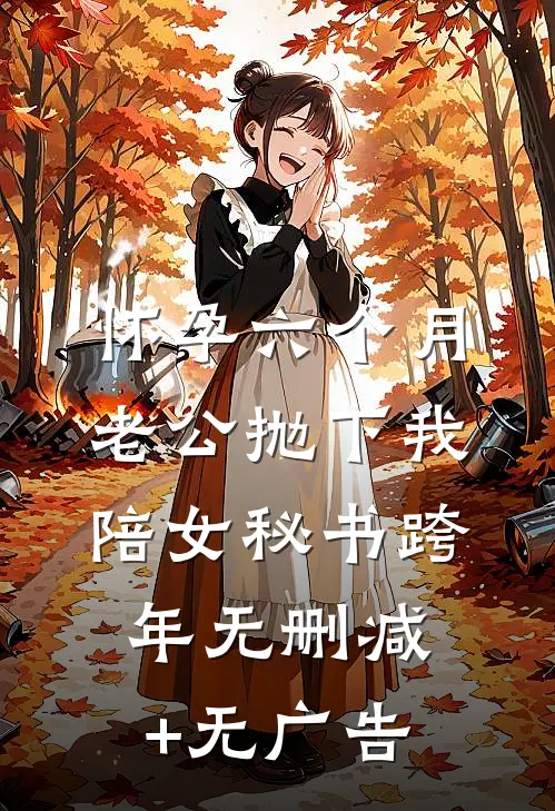 怀孕六个月，老公抛下我陪女秘书跨年无删减+无广告