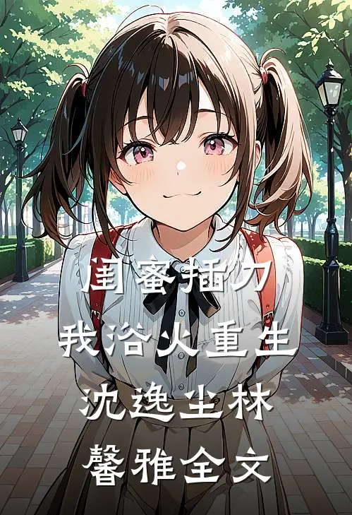 闺蜜插刀，我浴火重生沈逸尘林馨雅全文