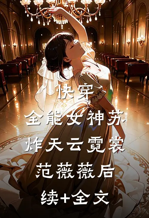 快穿：全能女神苏炸天云霓裳范薇薇后续+全文
