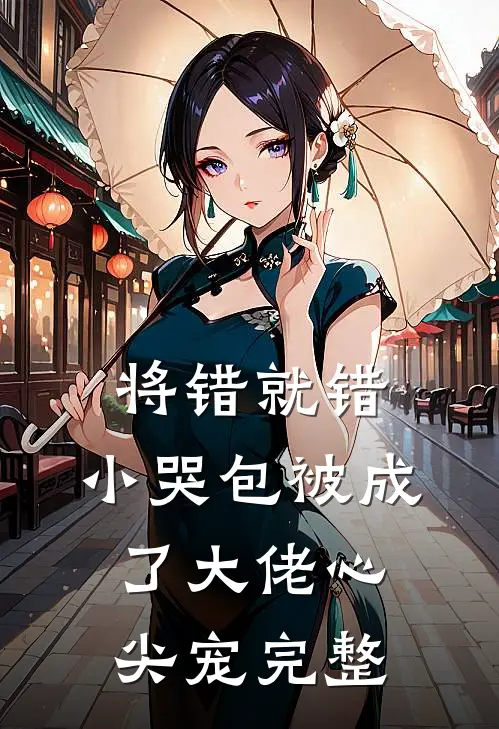 将错就错：小哭包被成了大佬心尖宠完整