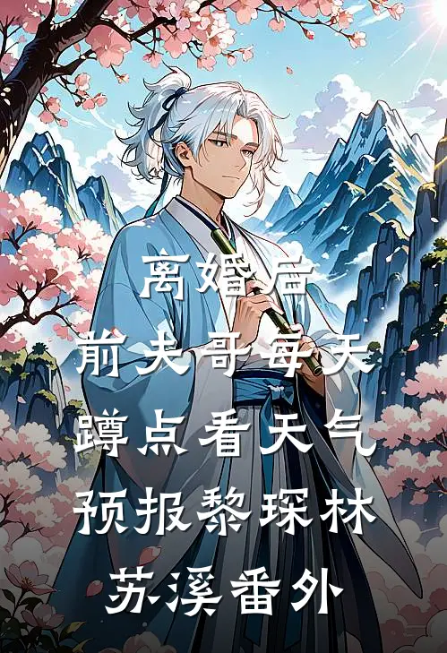 离婚后，前夫哥每天蹲点看天气预报黎琛林苏溪番外
