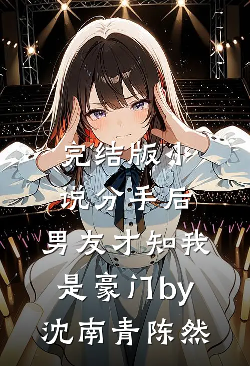 完结版小说分手后，男友才知我是豪门by沈南青陈然