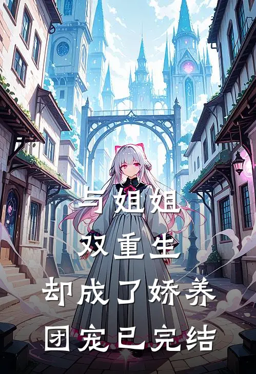 与姐姐双重生,却成了娇养团宠已完结