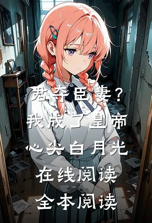 君夺臣妻？我成了皇帝心尖白月光在线阅读全本阅读