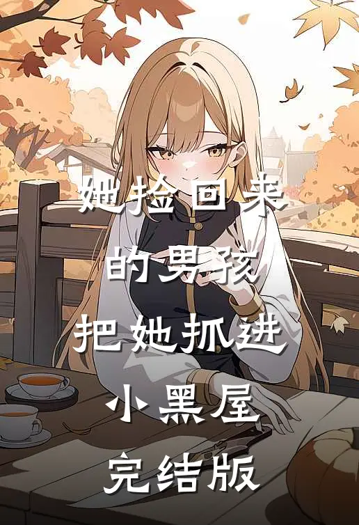 她捡回来的男孩，把她抓进小黑屋完结版