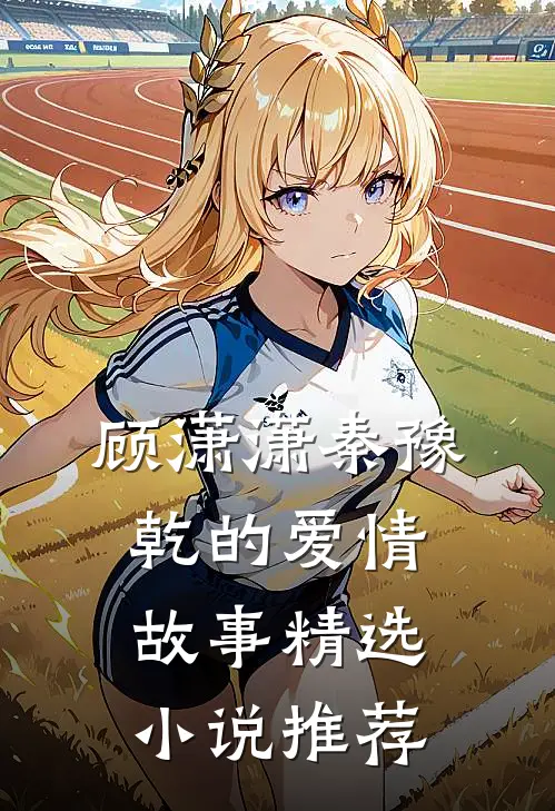 顾潇潇秦豫乾的爱情故事精选小说推荐