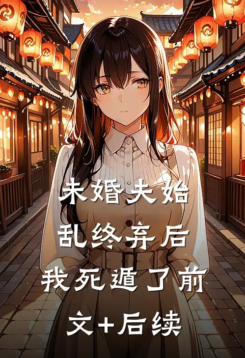 未婚夫始乱终弃后，我死遁了前文+后续