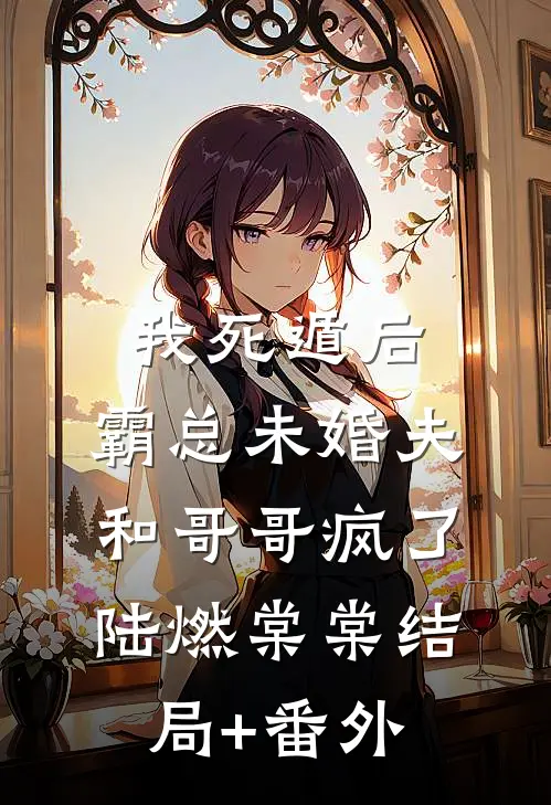 我死遁后，霸总未婚夫和哥哥疯了陆燃棠棠结局+番外