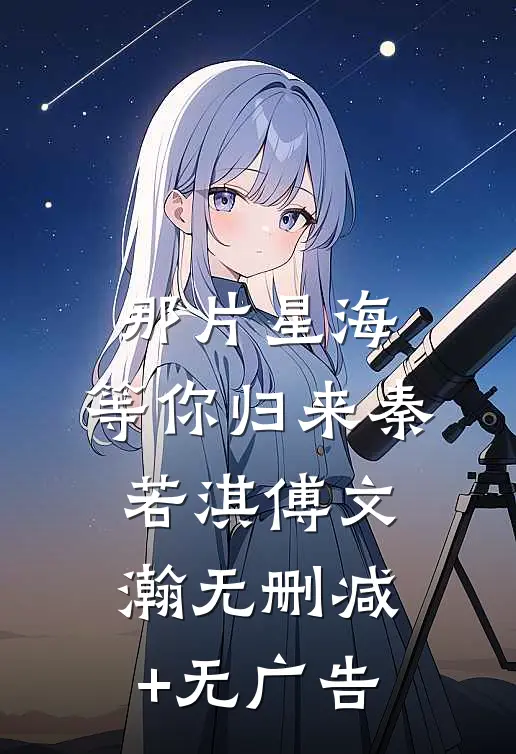 那片星海，等你归来秦若淇傅文瀚无删减+无广告