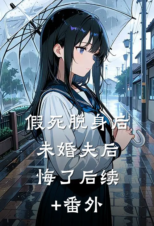 假死脱身后，未婚夫后悔了后续+番外
