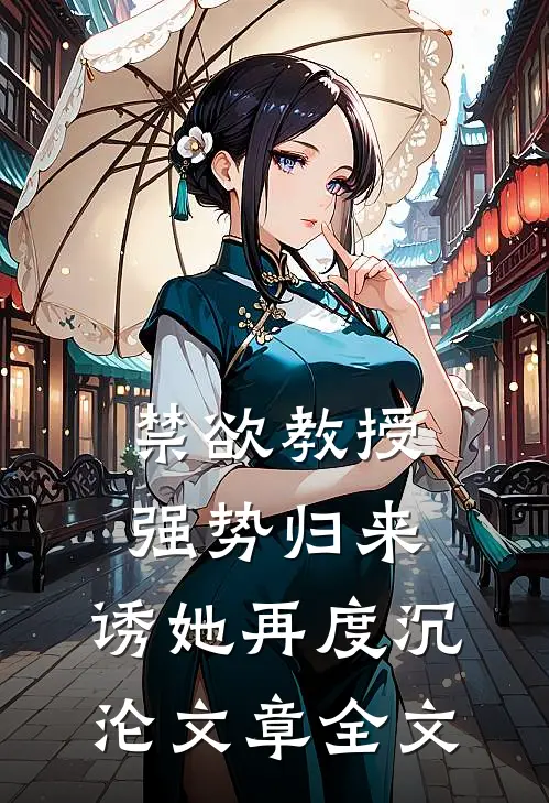 禁欲教授强势归来，诱她再度沉沦文章全文