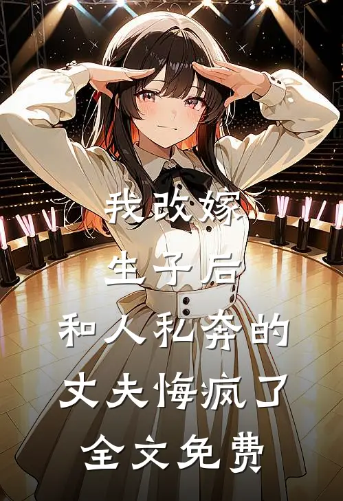 我改嫁生子后,和人私奔的丈夫悔疯了全文免费观看