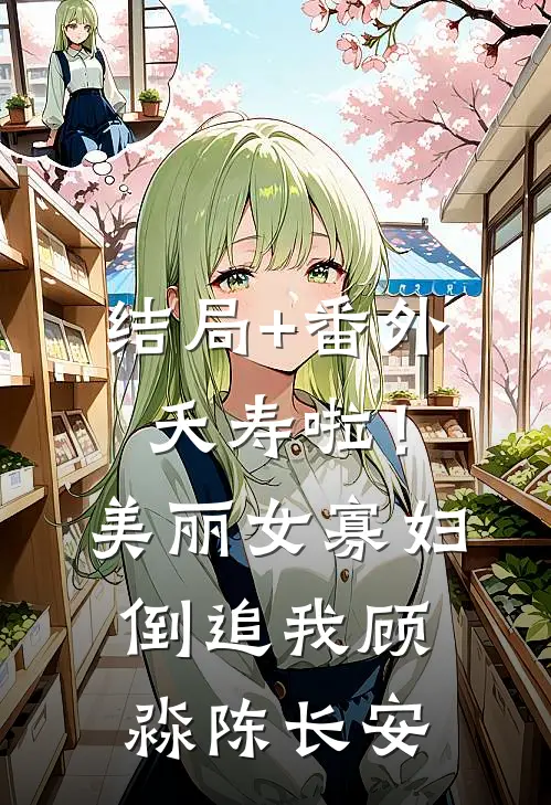 结局+番外夭寿啦！美丽女寡妇倒追我顾淼陈长安