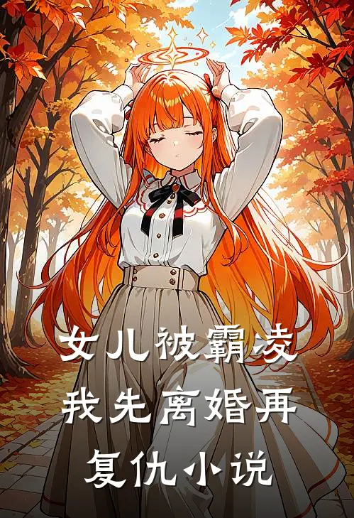 女儿被霸凌，我先离婚再复仇小说