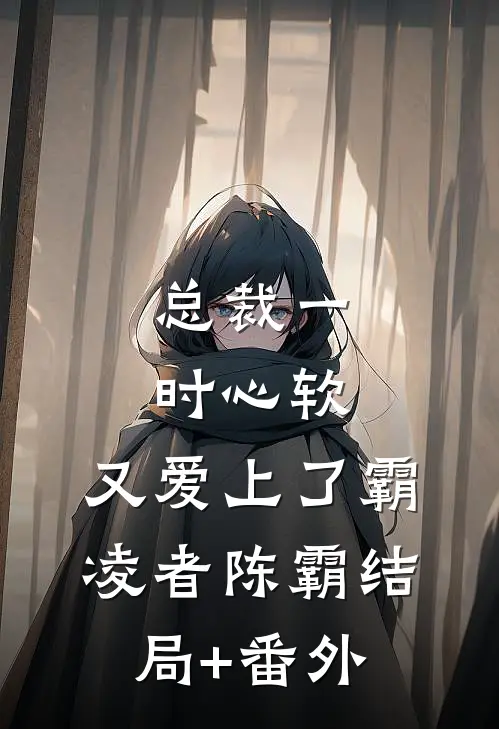 总裁一时心软，又爱上了霸凌者陈霸结局+番外