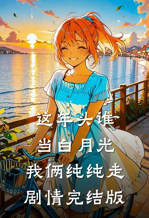 这年头谁当白月光，我俩纯纯走剧情完结版