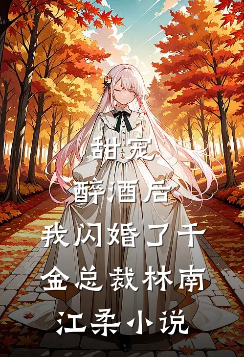 甜宠：醉酒后，我闪婚了千金总裁林南江柔小说
