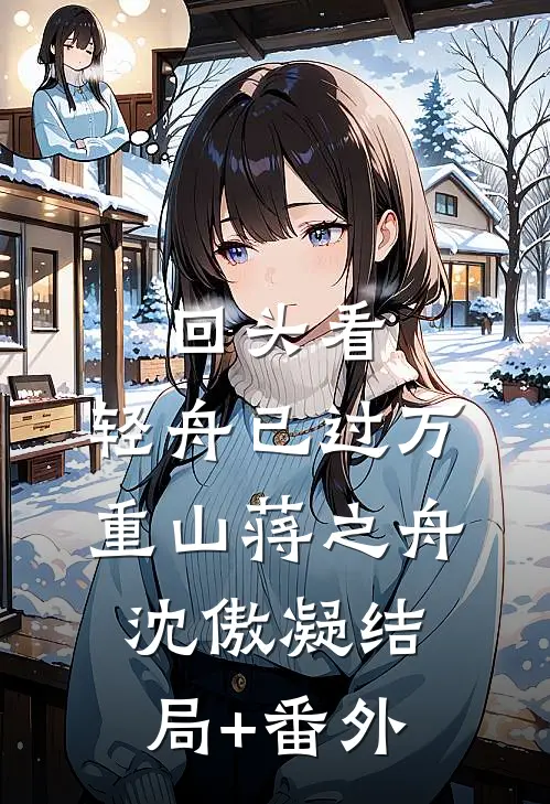 回头看，轻舟已过万重山蒋之舟沈傲凝结局+番外