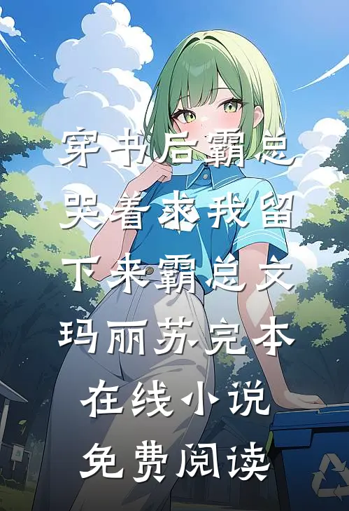 穿书后霸总哭着求我留下来霸总文玛丽苏完本在线小说免费阅读