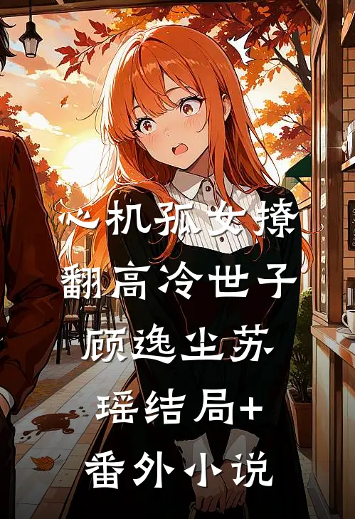 心机孤女撩翻高冷世子顾逸尘苏瑶结局+番外小说
