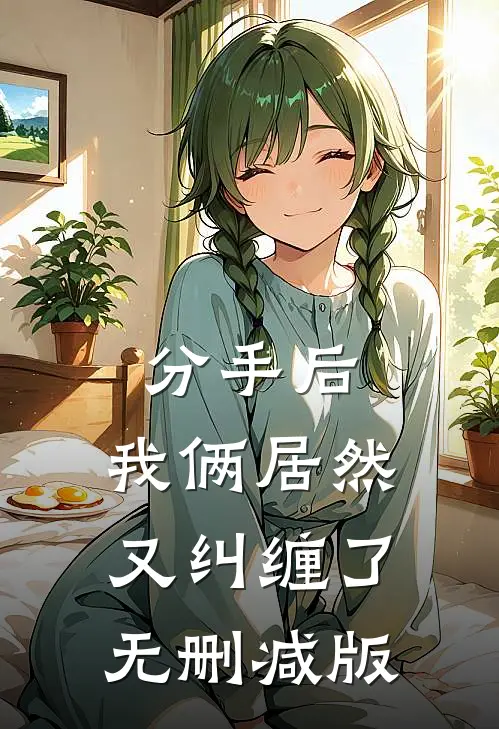 分手后，我俩居然又纠缠了无删减版