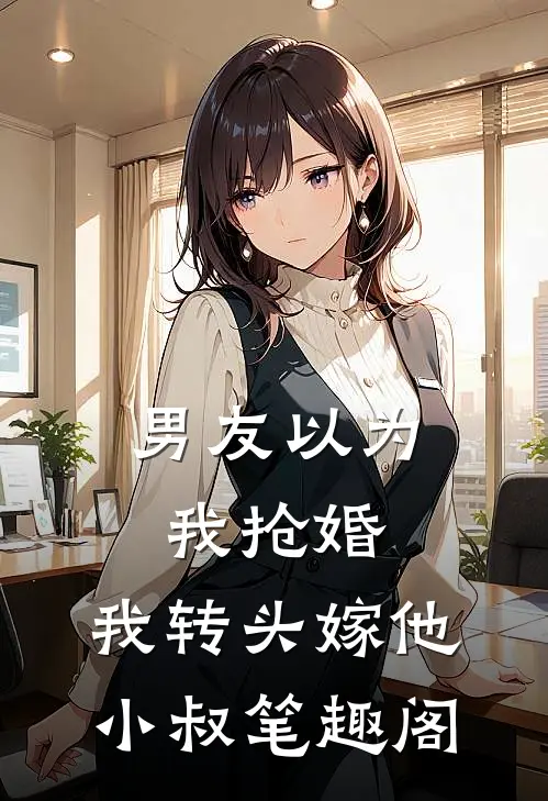 男友以为我抢婚，我转头嫁他小叔笔趣阁