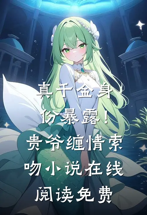 真千金身份暴露！贵爷缠情索吻小说在线阅读免费