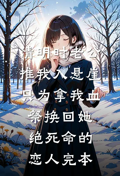 清明时老公推我入悬崖，只为拿我血祭换回她绝死命的恋人完本