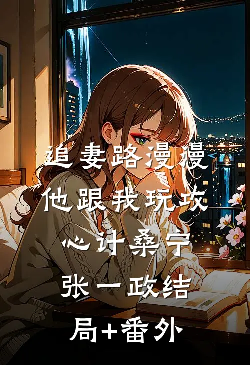 追妻路漫漫，他跟我玩攻心计桑宁张一政结局+番外